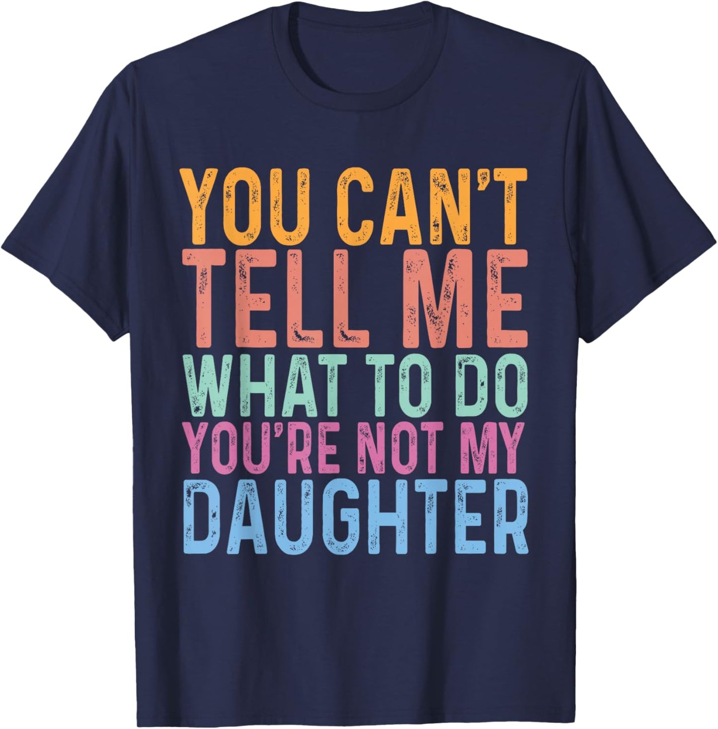 You Can't Tell Me What To Do You Are Not My Daughter Dad T-Shirt - T-Shirt | Navy