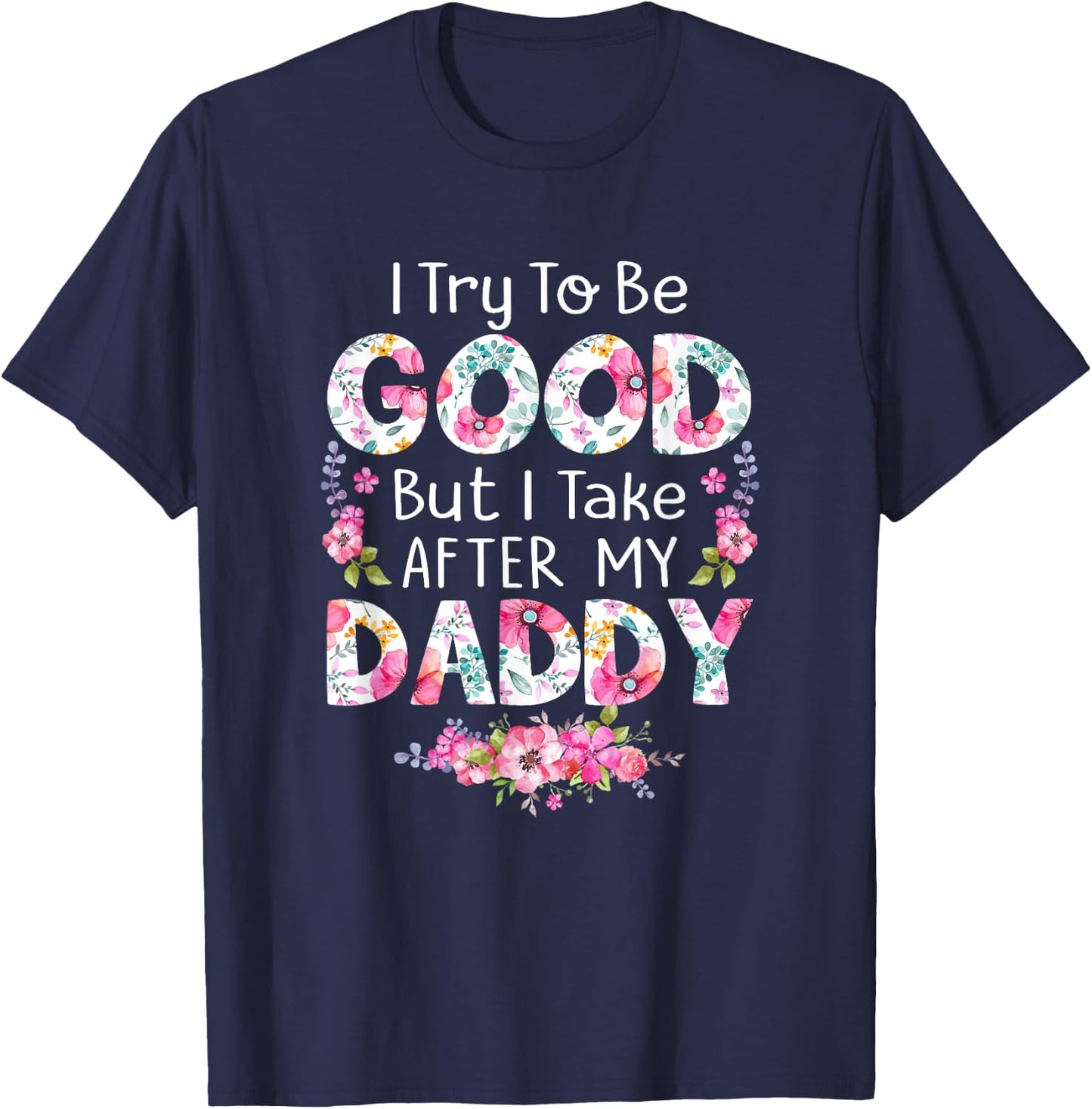 I Try To Be Good But I Take After My Daddy Dad Father Shirt T-Shirt - T-Shirt | Navy