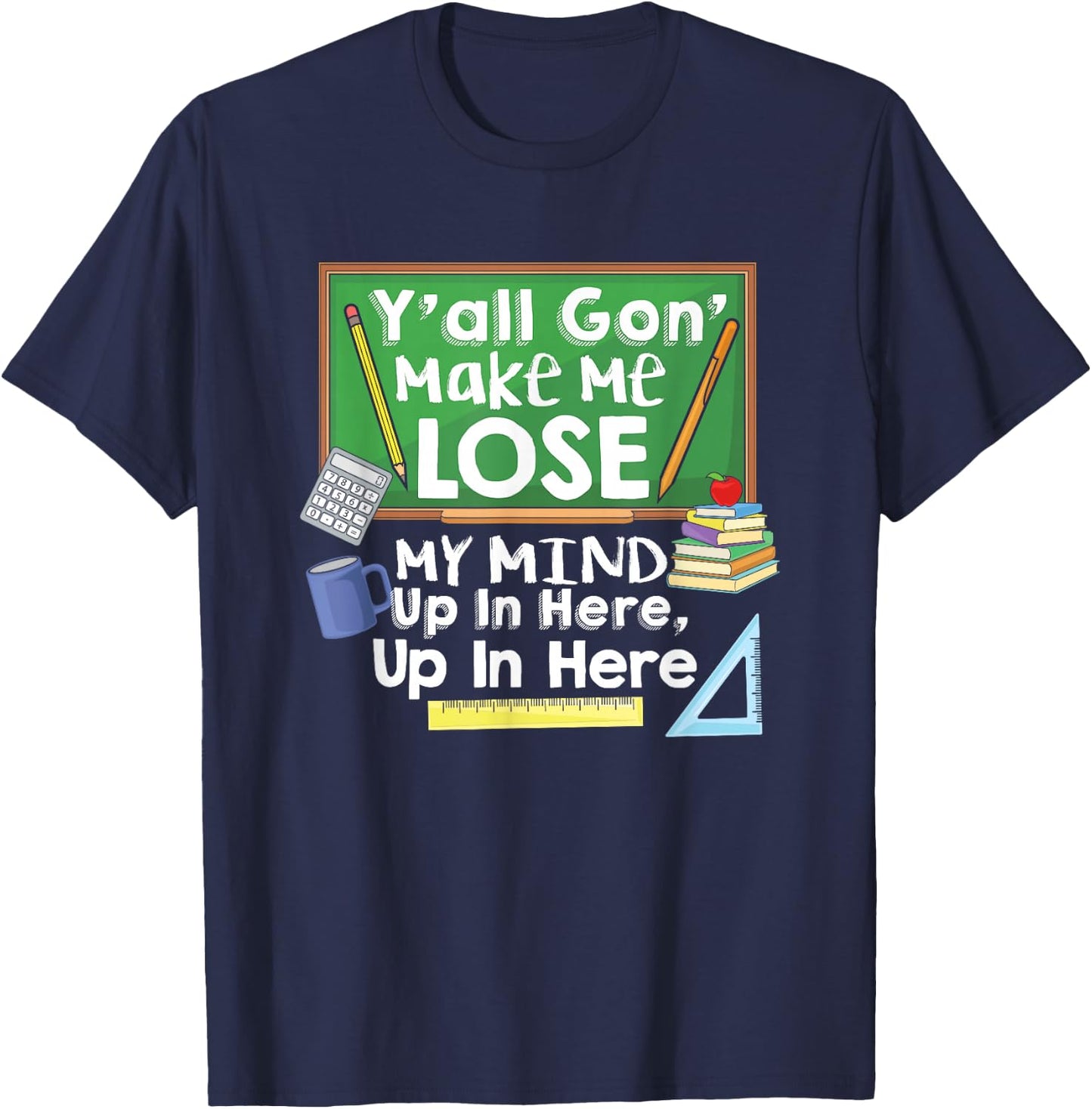 Teacher Y'all Gon' Make Me Lose My Mind Funny Gift T-Shirt - T-Shirt | Navy