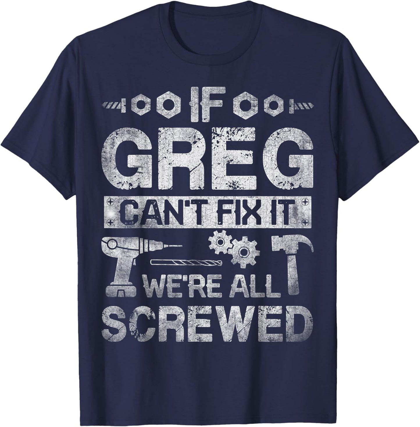If Greg Can't Fix it We're All Screwed Funny Fathers Gift T-Shirt - T-Shirt | Navy