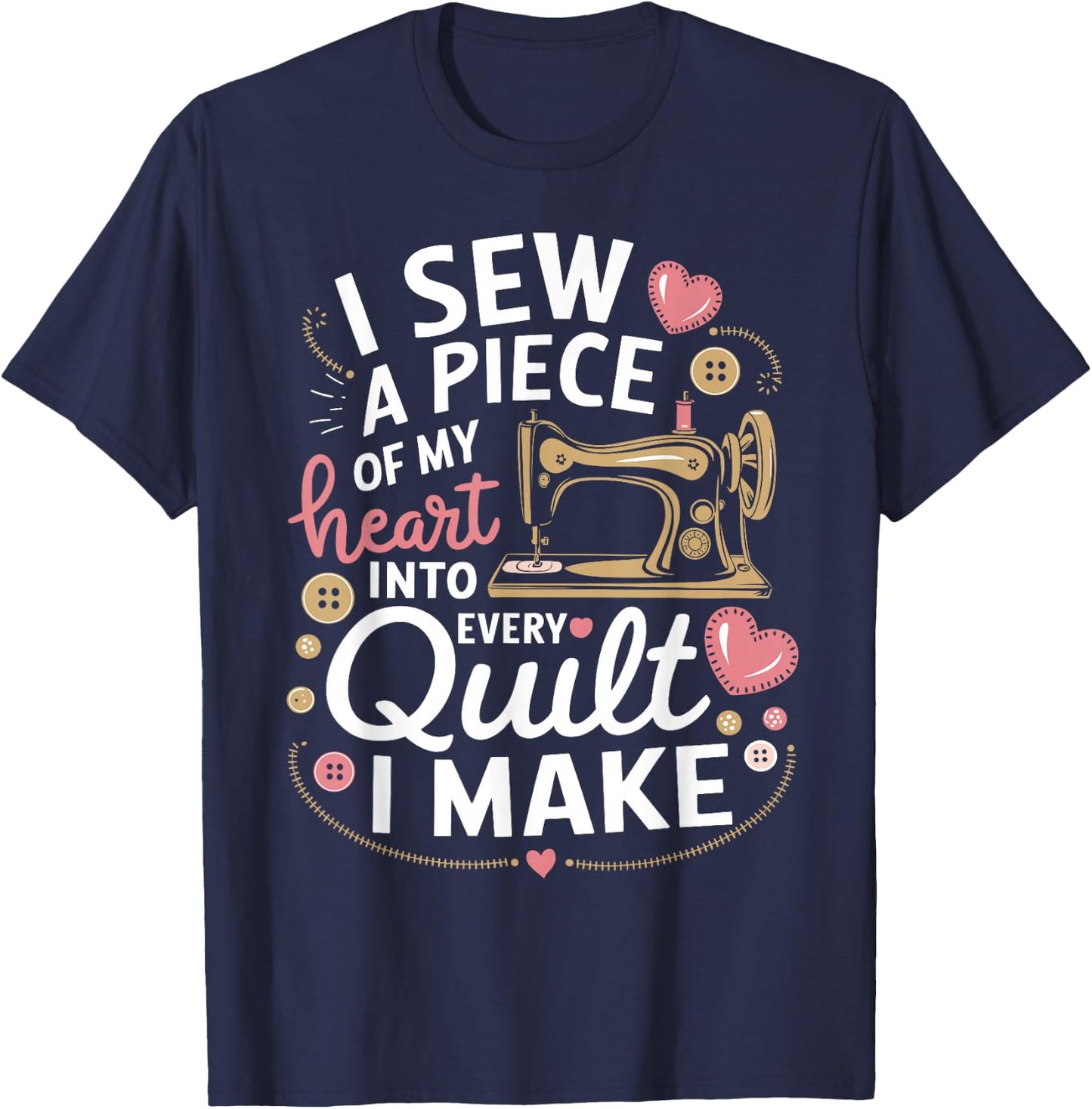 Quilting I Sew A Piece Of My Heart Into Every Quilt I Make T-Shirt - T-Shirt | Navy