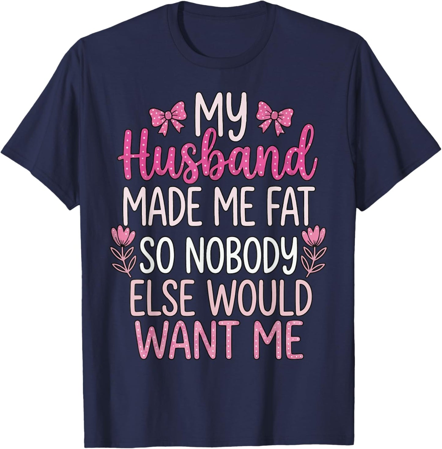 My Husband Made Me Fat So Nobody Else Would Want Me T-Shirt - T-Shirt | Navy