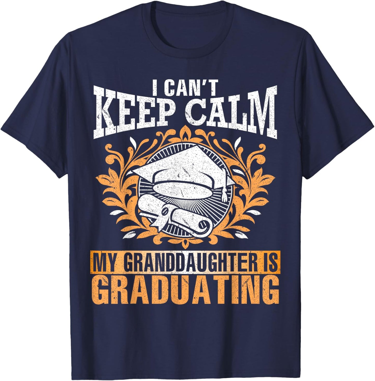 I Can't Keep Calm My Granddaughter Is Graduating Love Shirt T-Shirt - T-Shirt | Navy