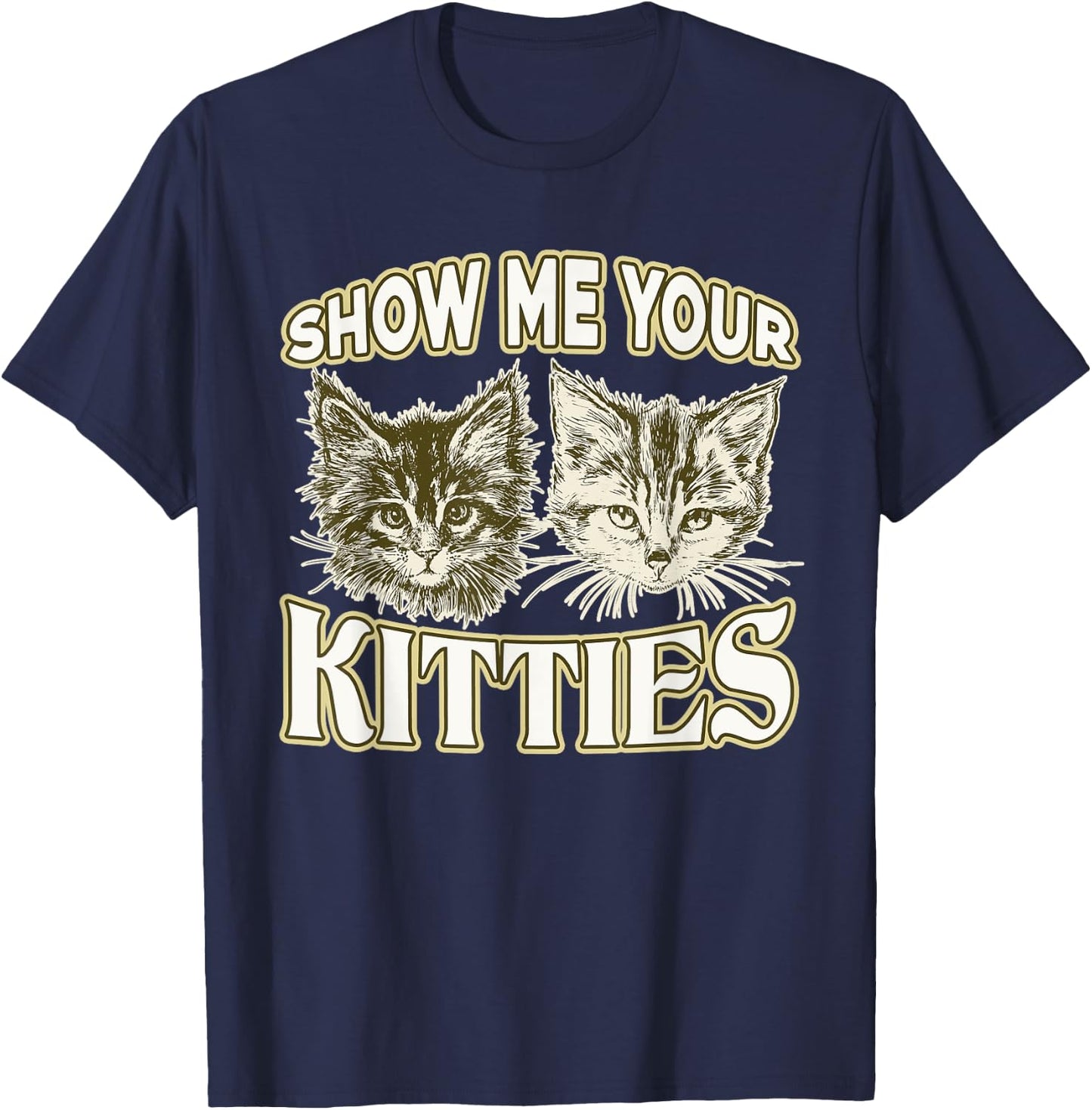SHOW ME YOUR KITTIES shirt Funny Kitten T-Shirt - T-Shirt | Navy