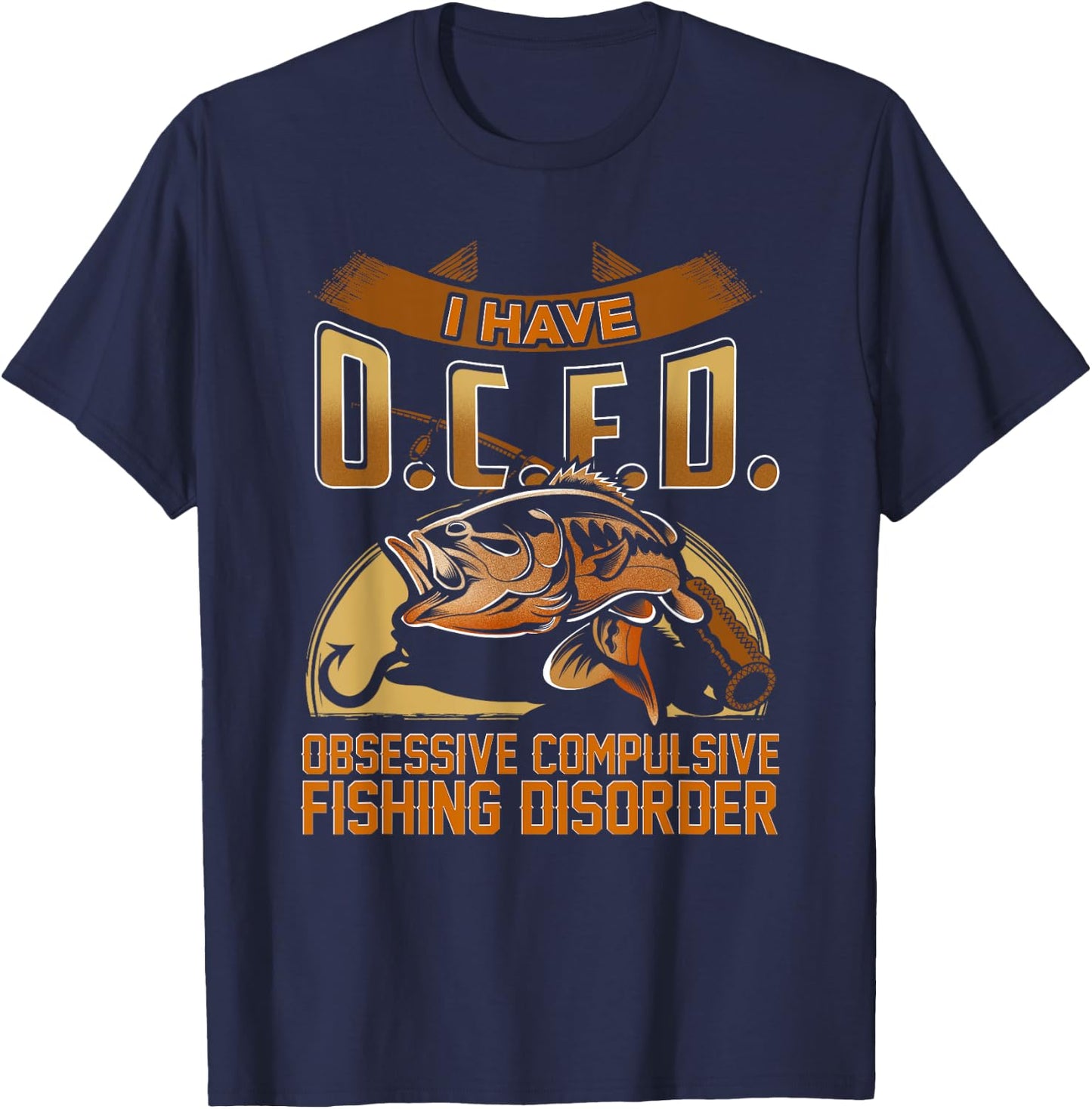 I Have O.C.F.D. Obsessive Compulsive Fishing Disorder Shirt T-Shirt - T-Shirt | Navy