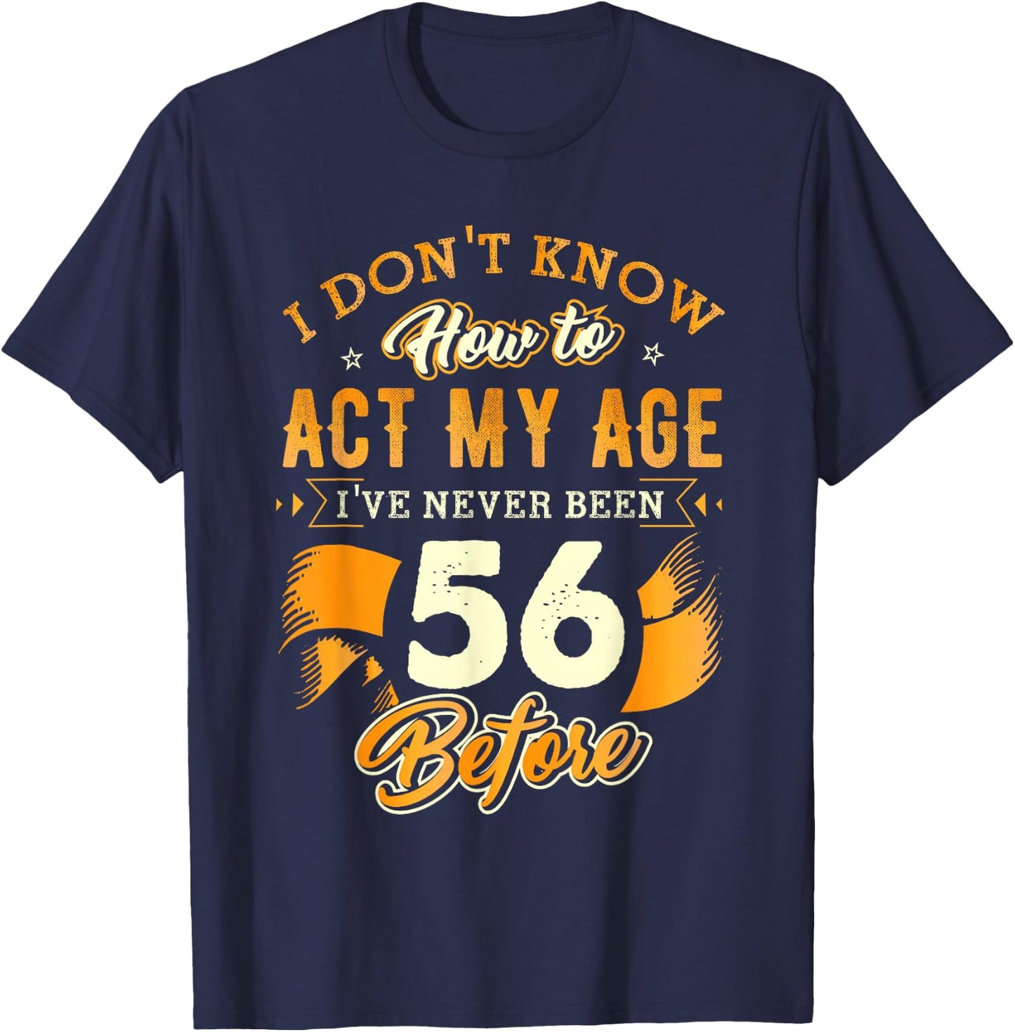 56th Birthday Gifts Funny How to Act My Age 56 Years Old D1 T-Shirt - T-Shirt | Navy