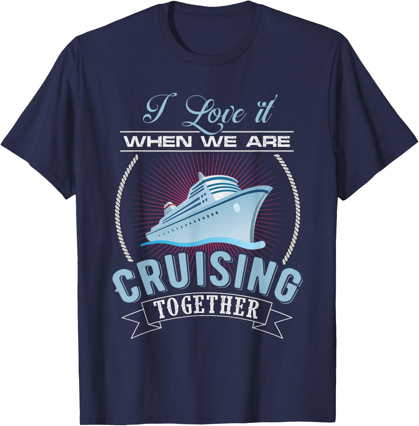 I Love It When We Are Cruising Together Men and Women Cruise T-Shirt - T-Shirt | Navy