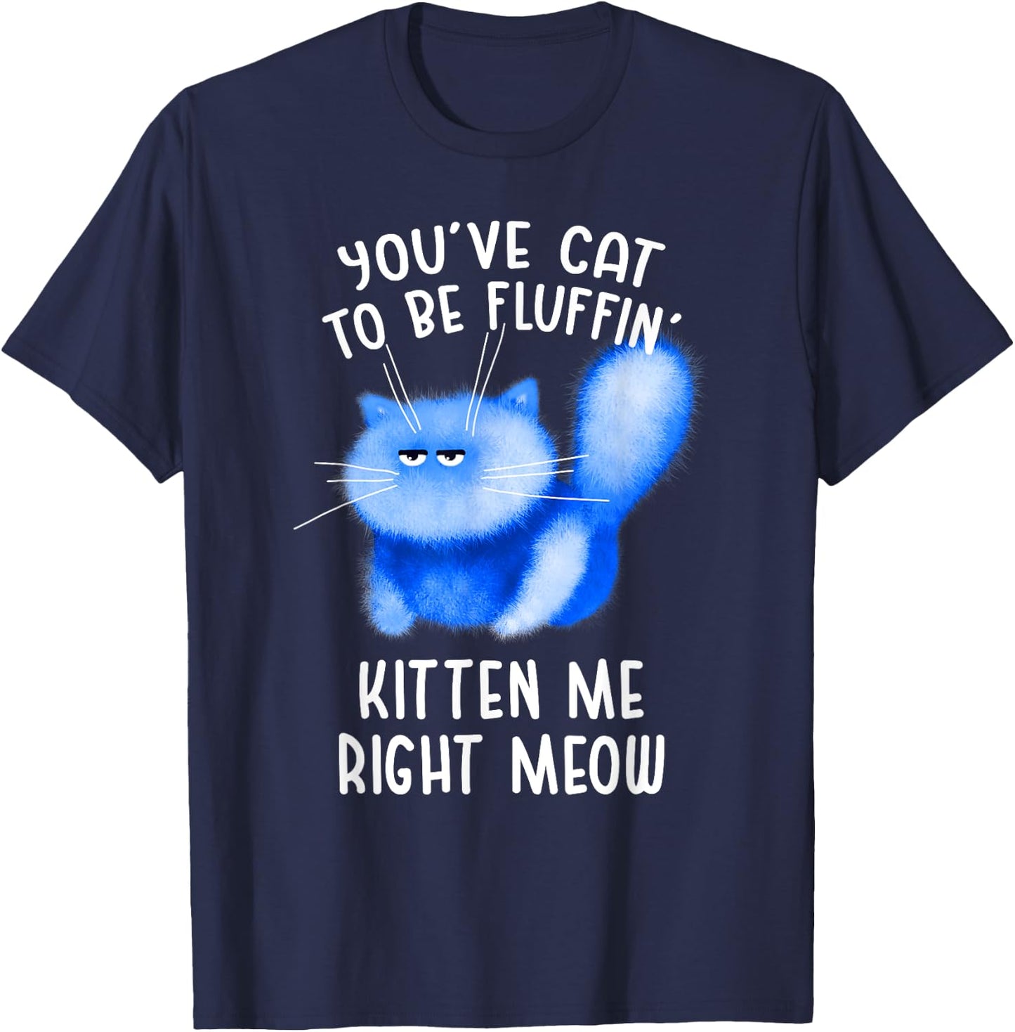You've Cat To Be Fluffin' Kitten Me Right Meow - Cat Pun T-Shirt - T-Shirt | Navy