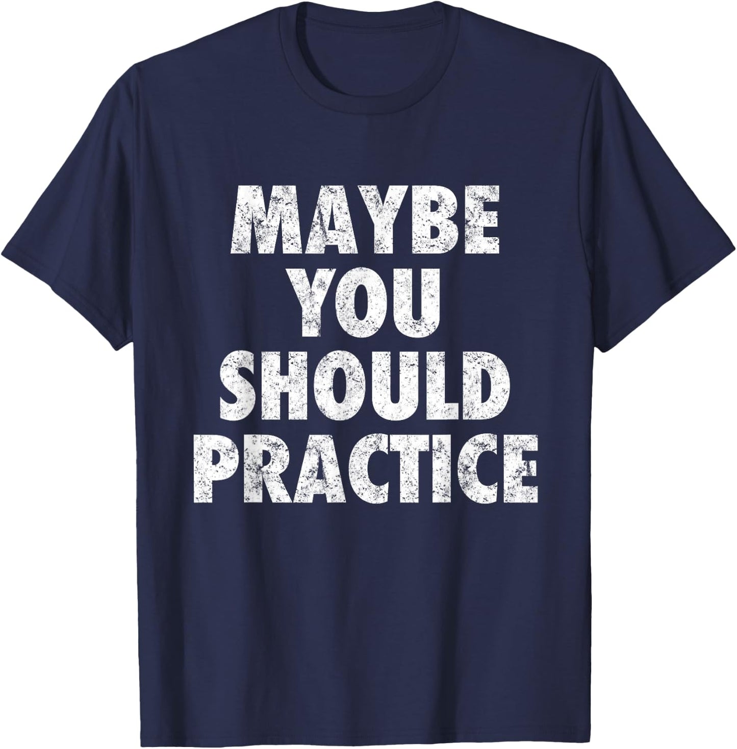 Maybe You Should Practice T-Shirt - T-Shirt | Navy