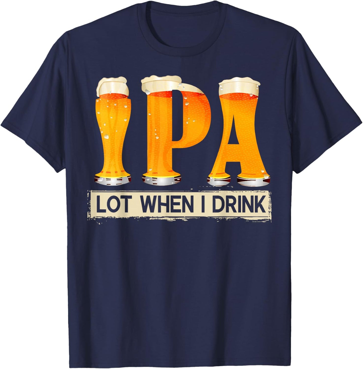 IPA Lot When I Drink Funny For Beer Lovers Shirt Gift T-Shirt - T-Shirt | Navy