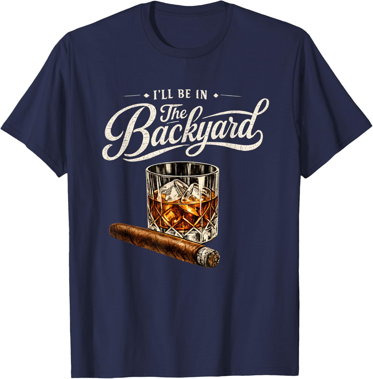 I’ll Be in The Backyard Bourbon Cigar Humor T-Shirt - T-Shirt | Navy
