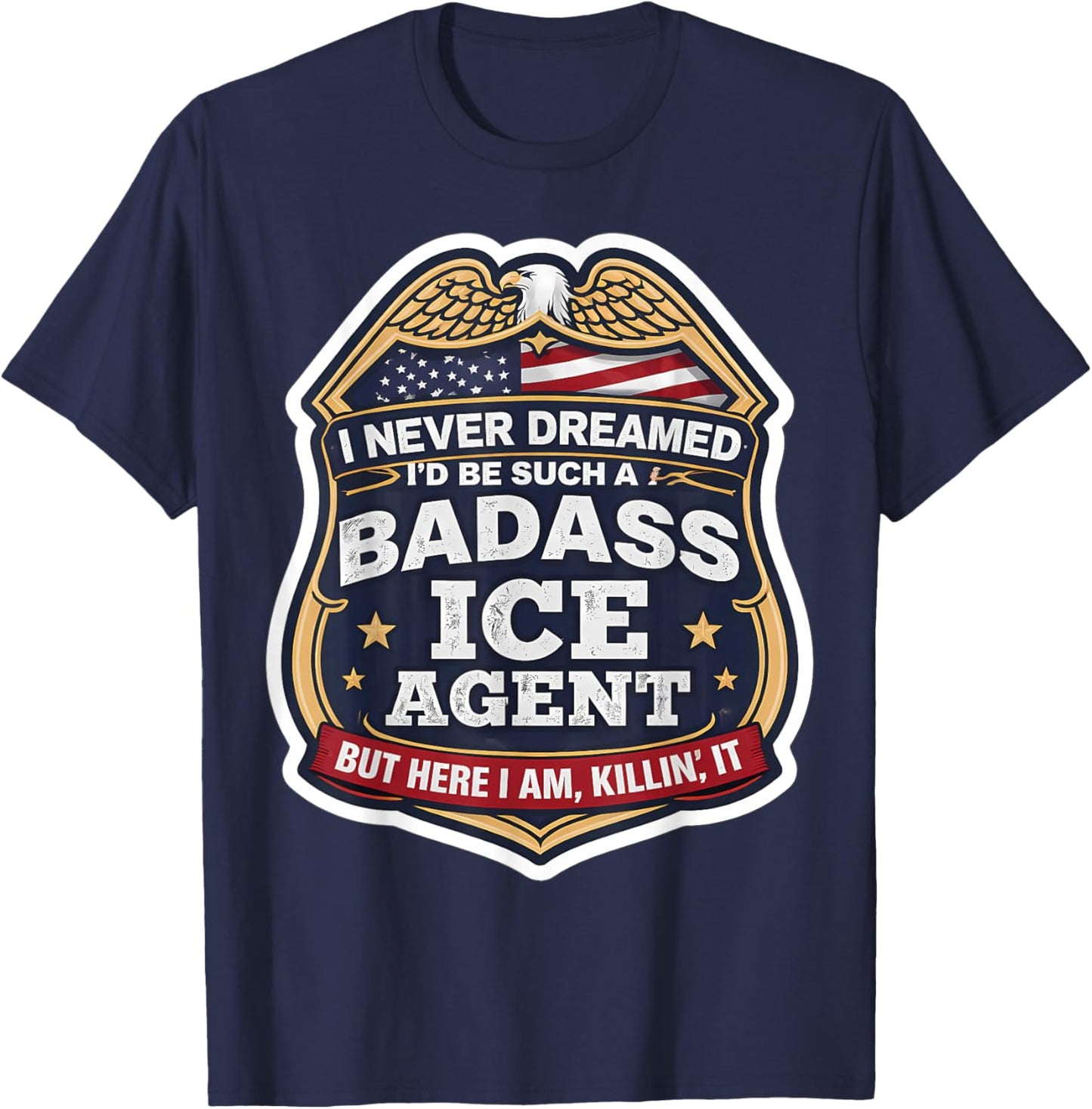 I Never Dreamed I'd Become A Badass ICE Agent But Here I Am T-Shirt - T-Shirt | Navy