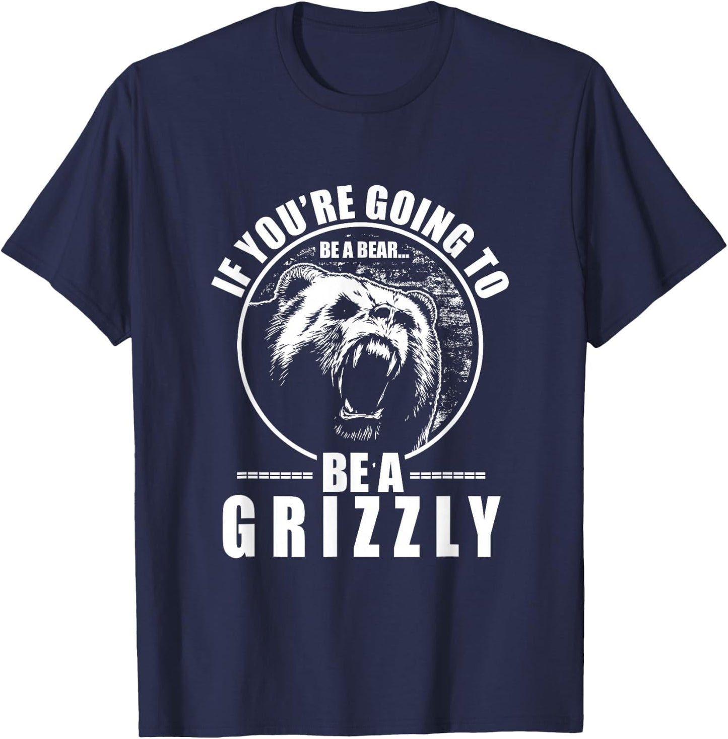If You're Going To Be A Bear Be A Grizzly Funny T-Shirt - T-Shirt | Navy