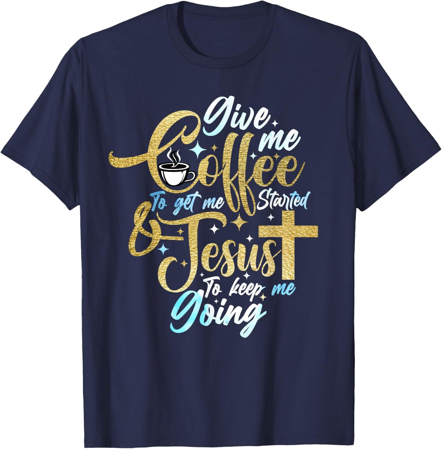 Christian Give Me Coffee To Get Started Jesus Keep Me Going T-Shirt - T-Shirt | Navy