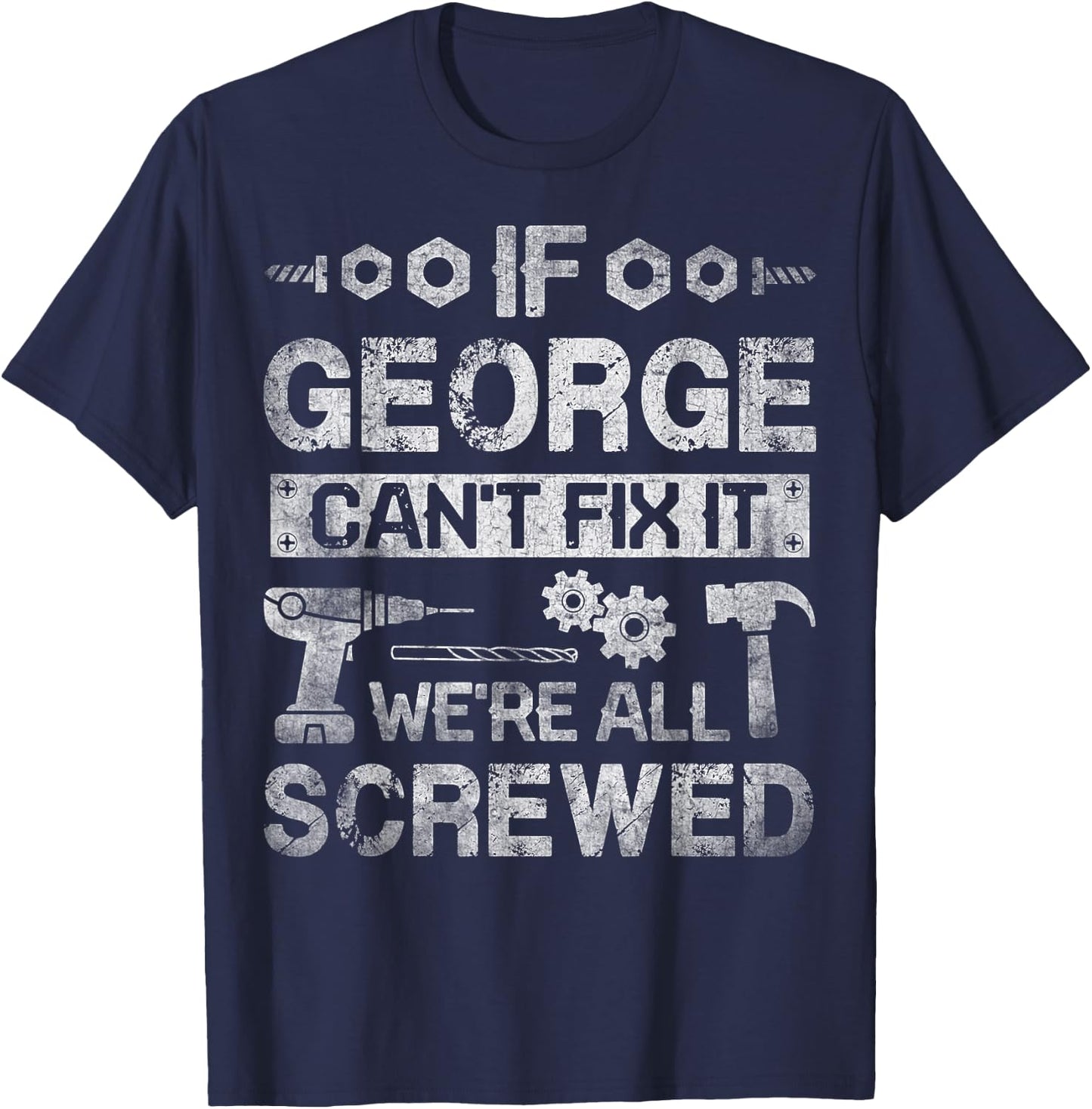 If George Can't Fix it We're All Screwed Funny Fathers Gift T-Shirt - T-Shirt | Navy