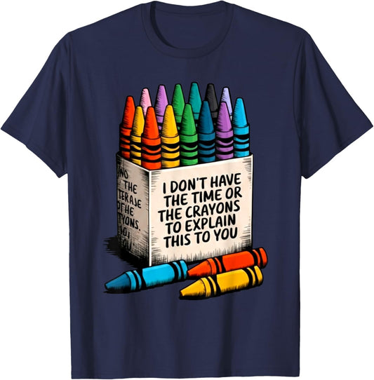 I Don't Have The Time Or The Crayons to Explain This to You T-Shirt - T-Shirt | Navy