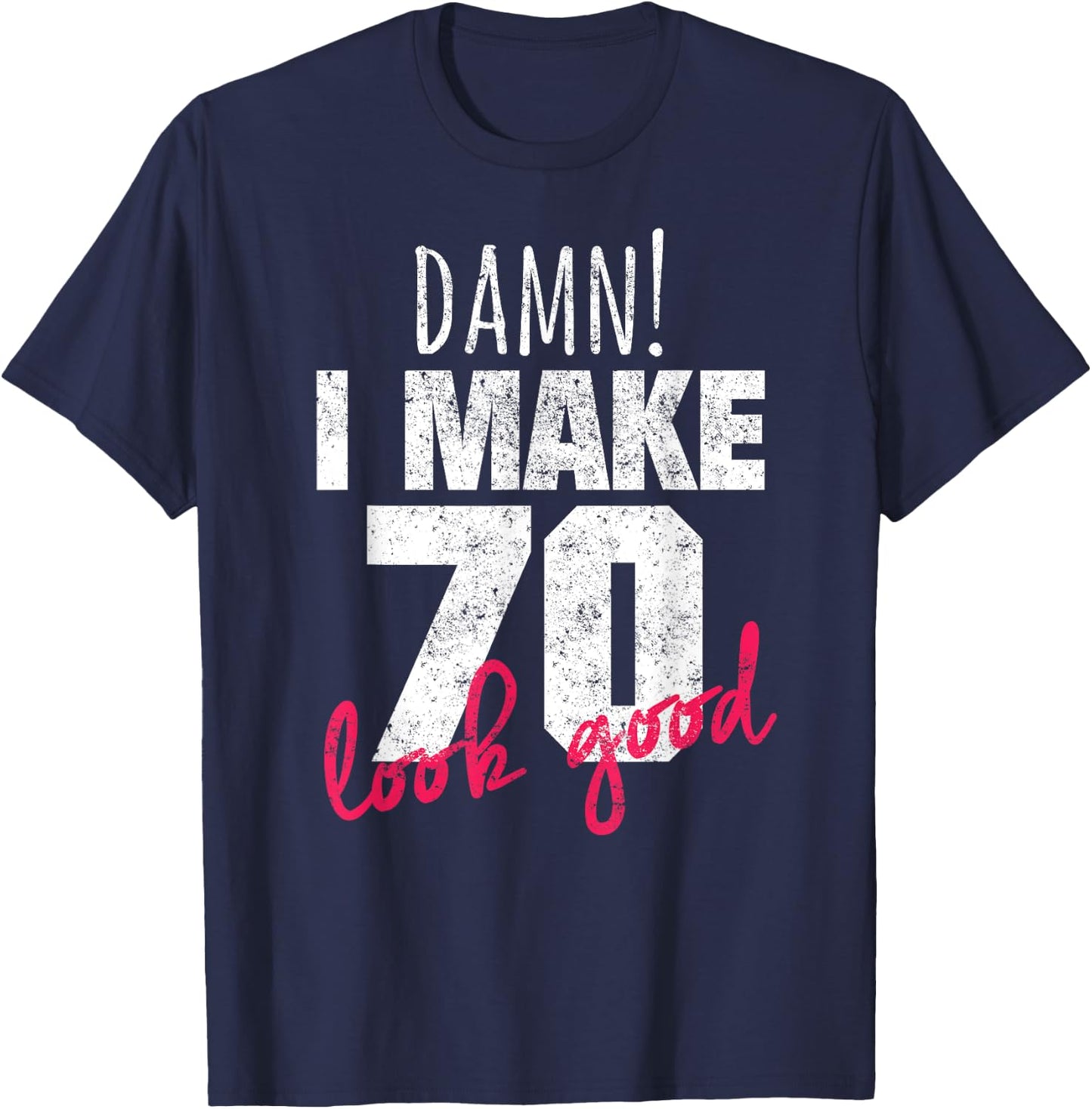 70th Birthday Shirts , Damn I Make 70 Look Good T-Shirt - T-Shirt | Navy