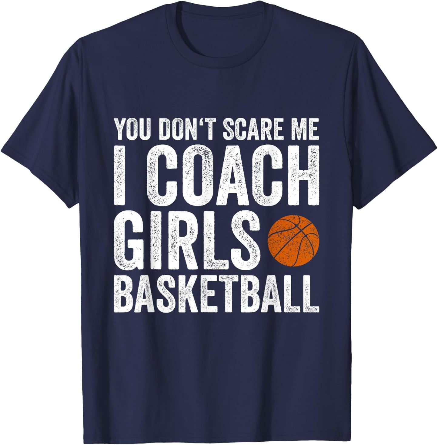 You Don't Scare Me I Coach Girls Basketball Coaches Gifts T-Shirt - T-Shirt | Navy
