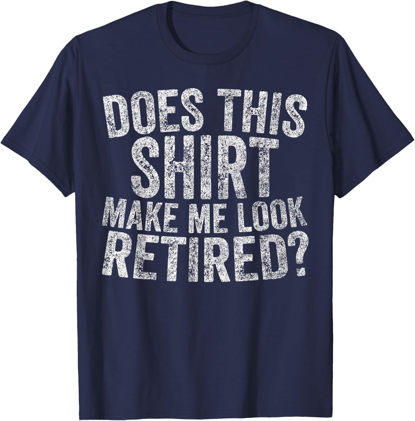 Funny Retirement Does This Make Me Look Retired T-Shirt - T-Shirt | Navy