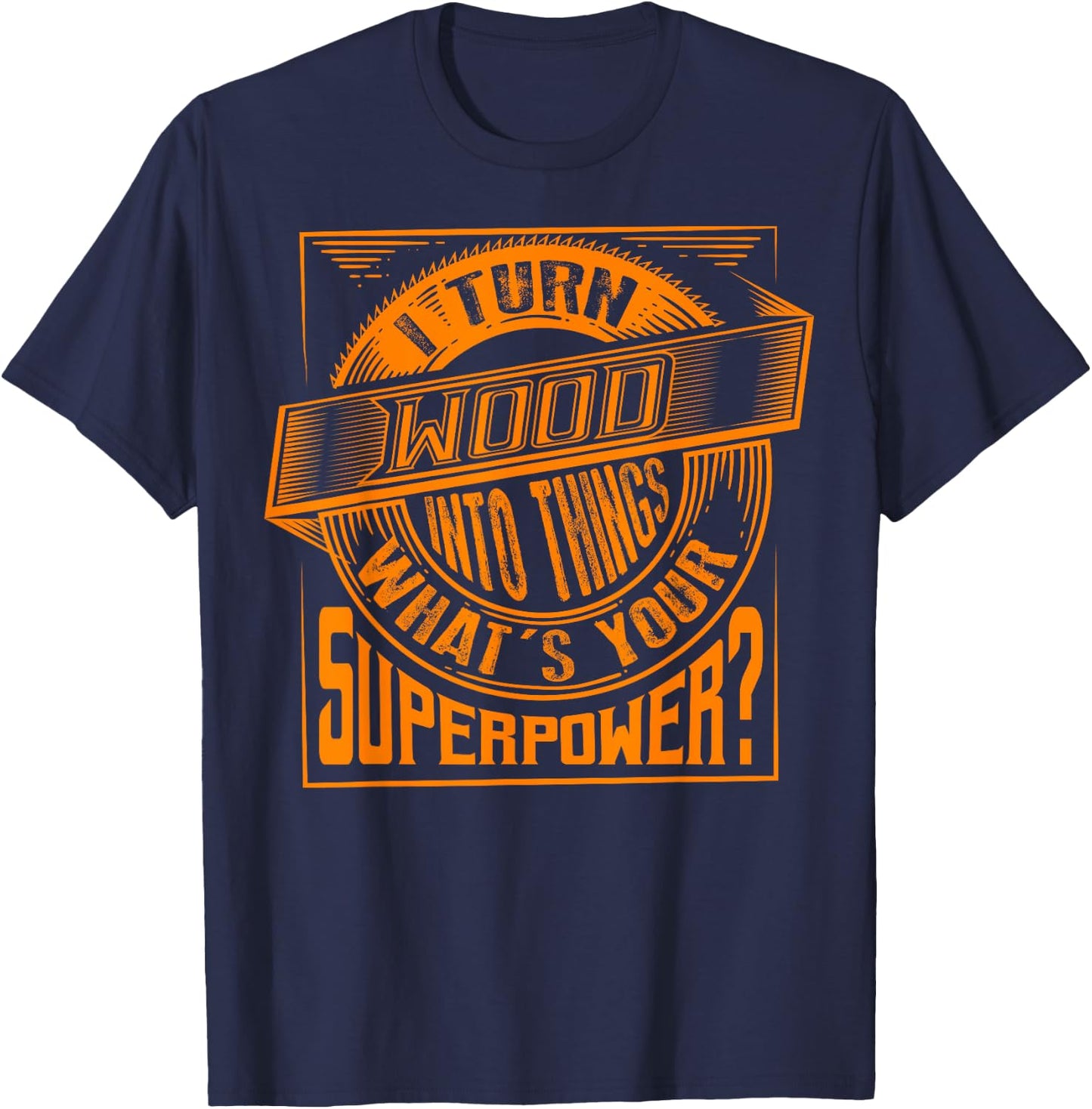 I Turn Wood Into Things Superpower - Woodworker Gift T-Shirt - T-Shirt | Navy