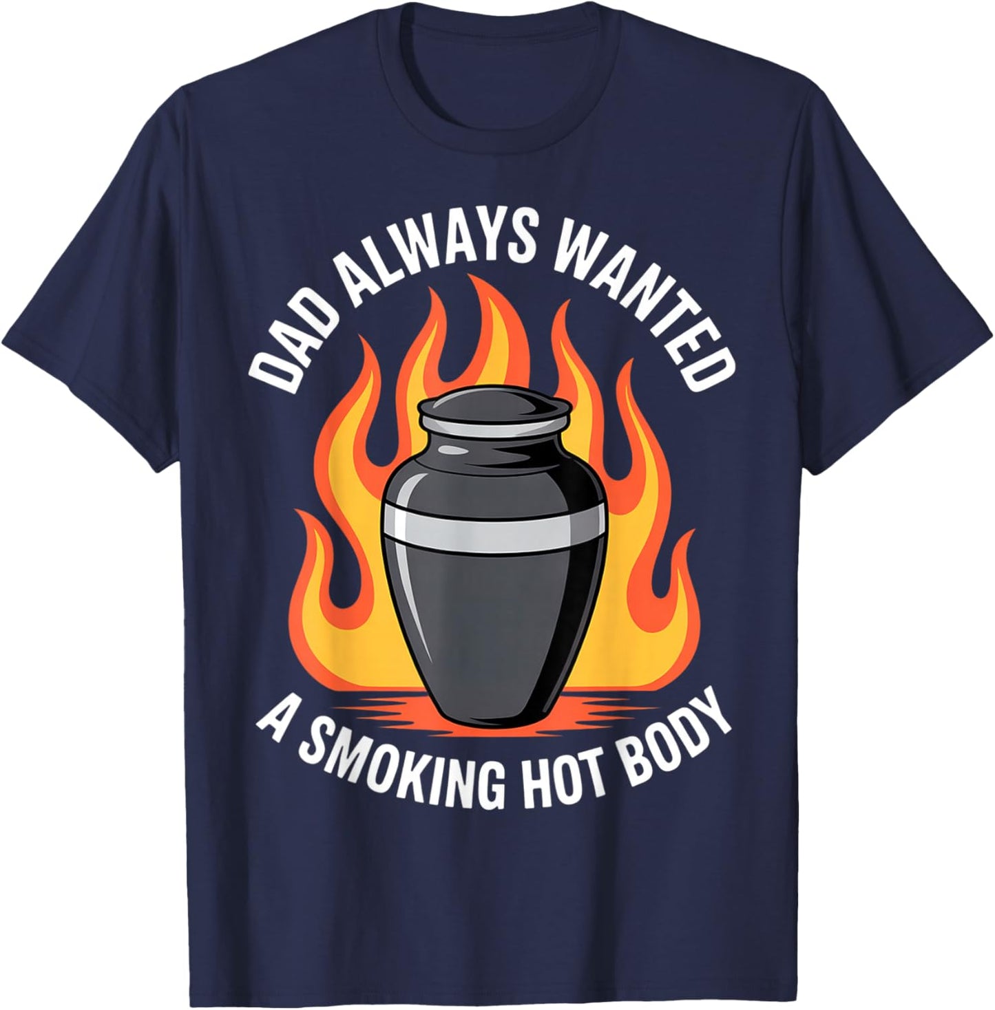 Dad Always Wanted A Smoking Hot Body Funny Cremation Urn T-Shirt - T-Shirt | Navy