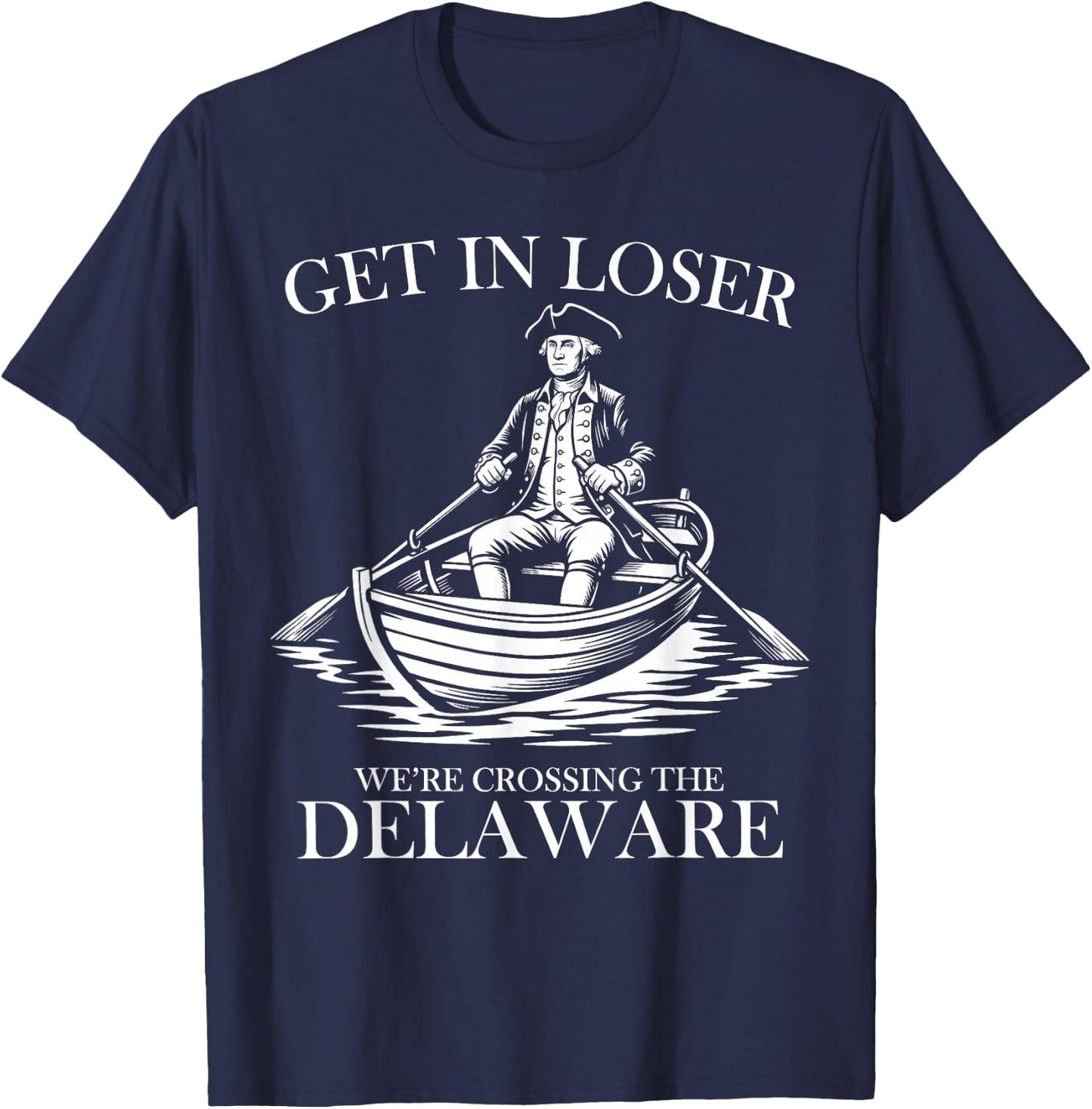 Get in Loser We're Crossing The Delaware USA 4th of July T-Shirt - T-Shirt | Navy