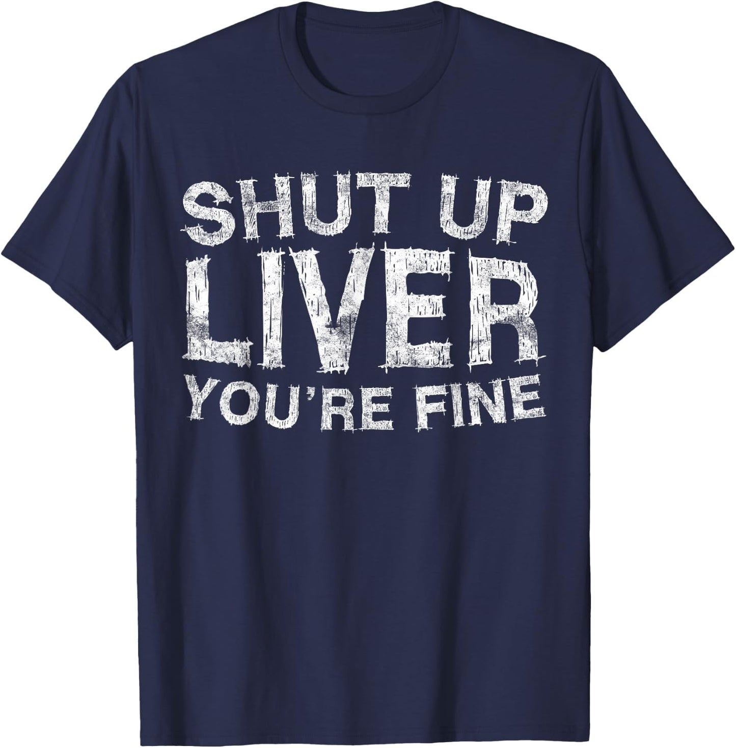 Shut Up Liver You're Fine Shirt Funny Men Women Drinking T-Shirt - T-Shirt | Navy