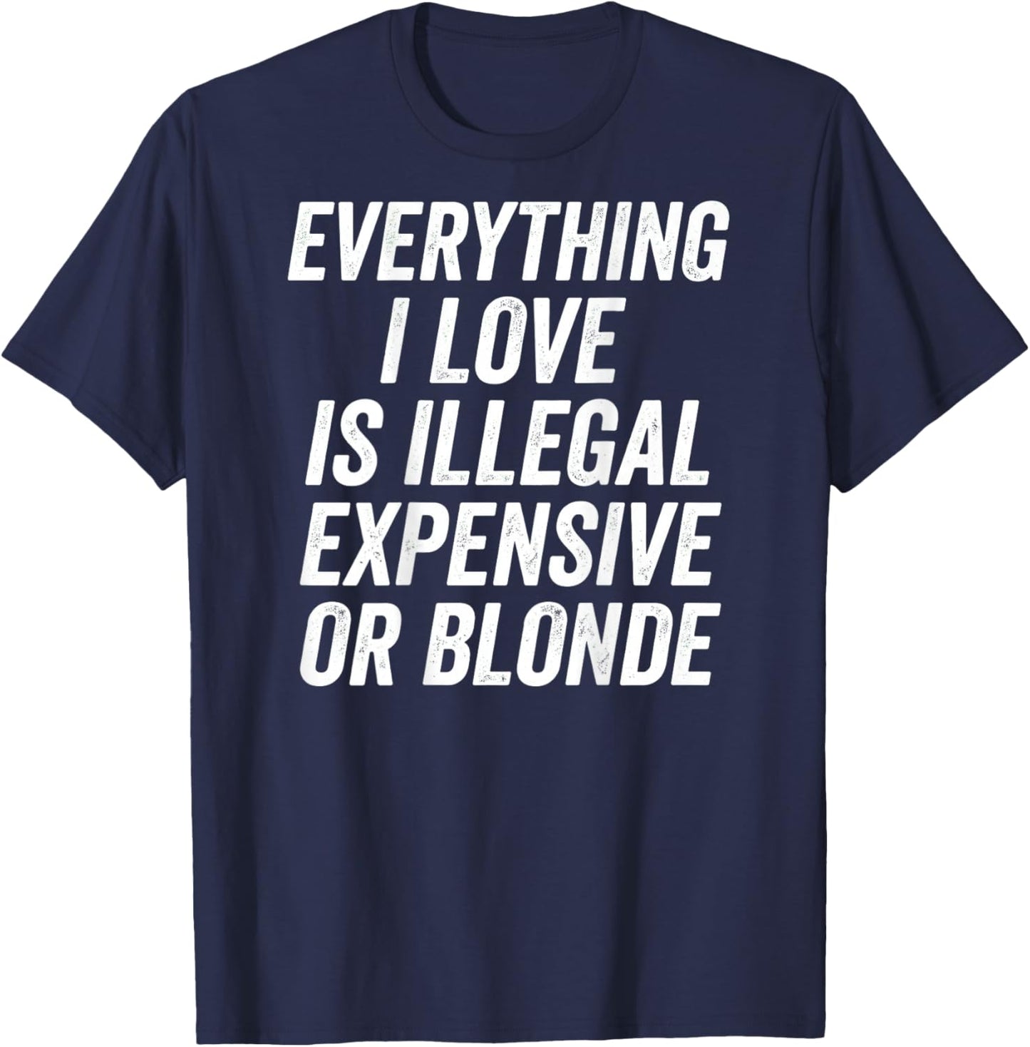 Everything I Love is Illegal Expensive Or Blonde Funny T-Shirt - T-Shirt | Navy