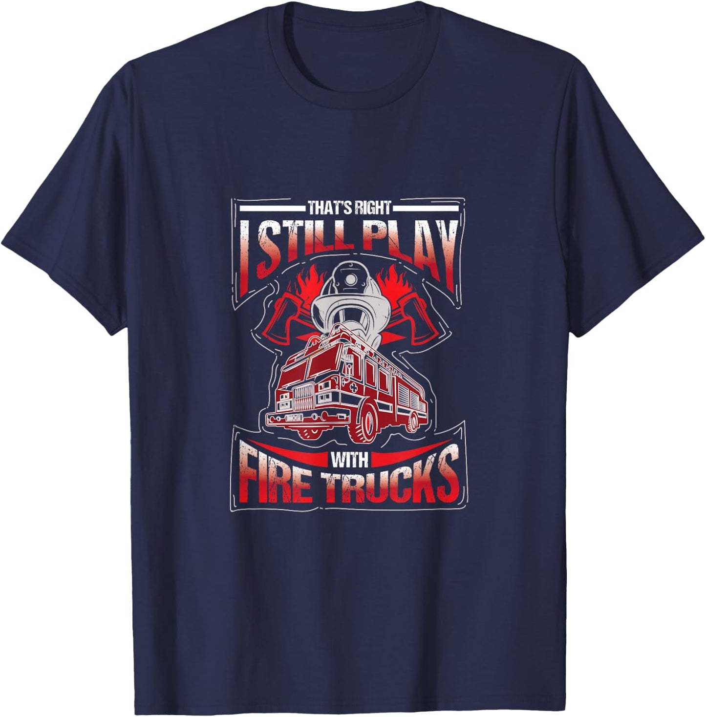 I'm still playing with fire trucks. Fun T-Shirt - T-Shirt | Navy