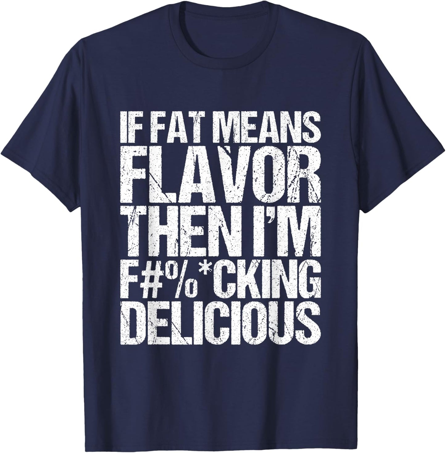 If Fat Means Flavor Then I'm Fucking Delicious T-Shirt - T-Shirt | Navy