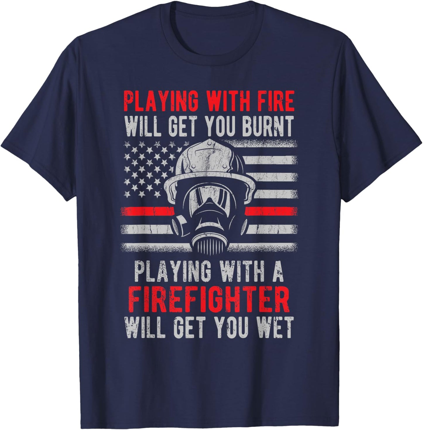 Playing With Fire Will Get You Burnt Funny Firefighter Gift T-Shirt - T-Shirt | Navy