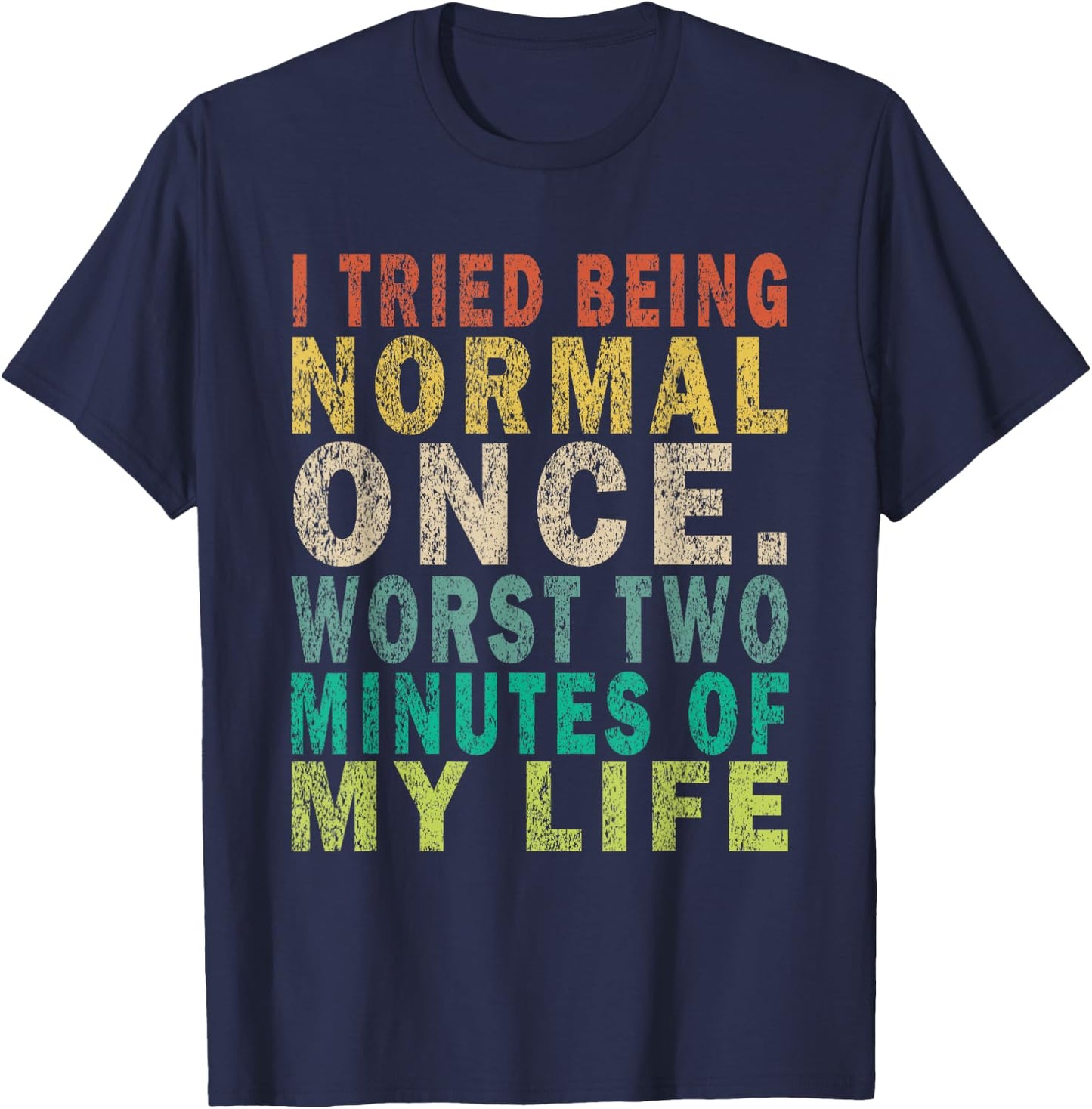 I Tried To Be Normal Once Worst 2 Minutes Of My Life Funny T-Shirt - T-Shirt | Navy
