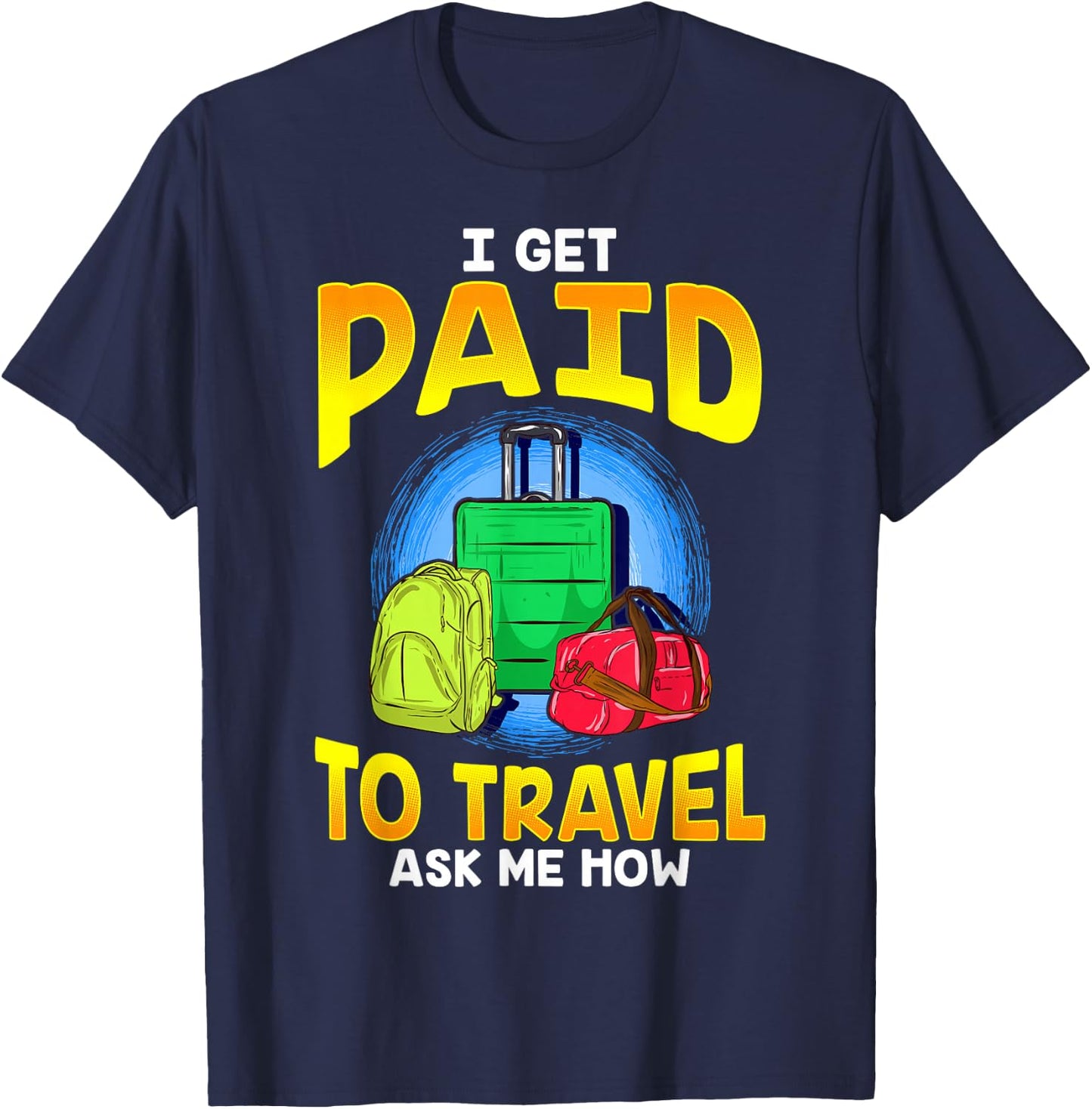 I Get Paid To Travel Ask Me How T-Shirt - T-Shirt | Navy