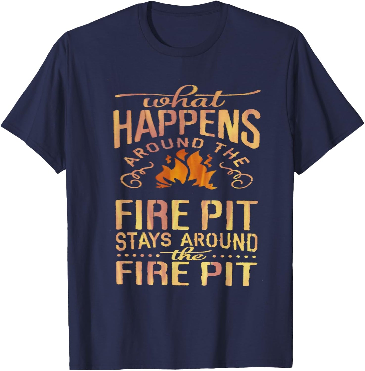 What Happens Around The Fire Pit Stays Around... T-Shirt - T-Shirt | Navy