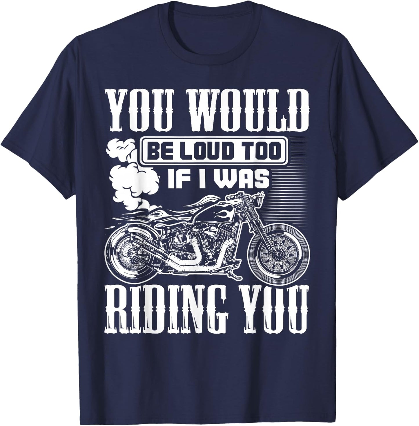 You Would Be Loud Too If I Was Riding You Motorcycle Gift T-Shirt - T-Shirt | Navy