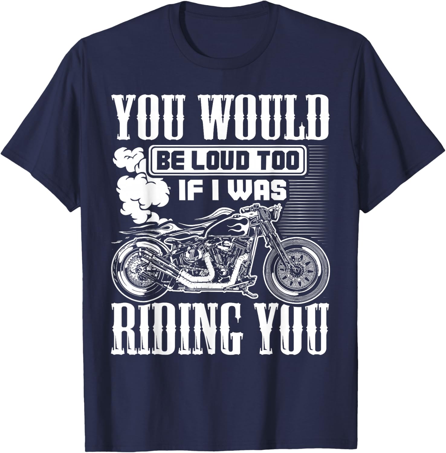 You Would Be Loud Too If I Was Riding You Motorcycle Gift T-Shirt - T-Shirt | Navy