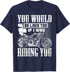 You Would Be Loud Too If I Was Riding You Motorcycle Gift T-Shirt - T-Shirt | Navy