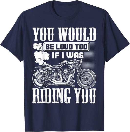 You Would Be Loud Too If I Was Riding You Motorcycle Gift T-Shirt - T-Shirt | Navy