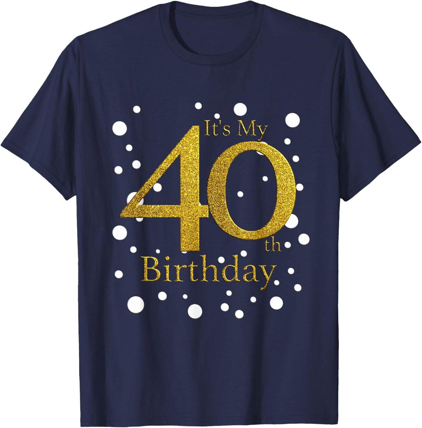 Its My 40th Birthday Shirt Happy Birthday Funny Gift T-Shirt - T-Shirt | Navy