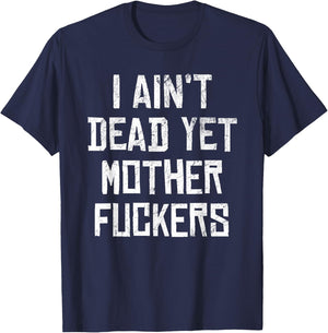 I Aint Dead Yet Mother Fuckers Sarcastic Old People T-Shirt - T-Shirt | Navy