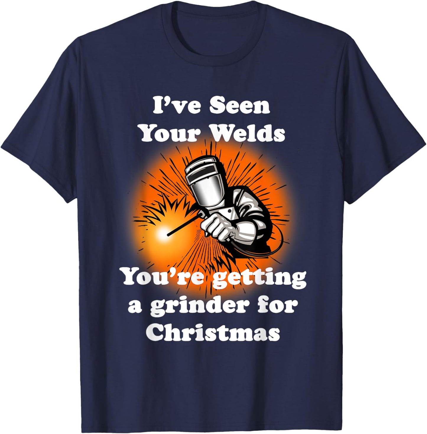 I've Seen Your Welds You're Getting A Grinder For Christmas T-Shirt - T-Shirt | Navy