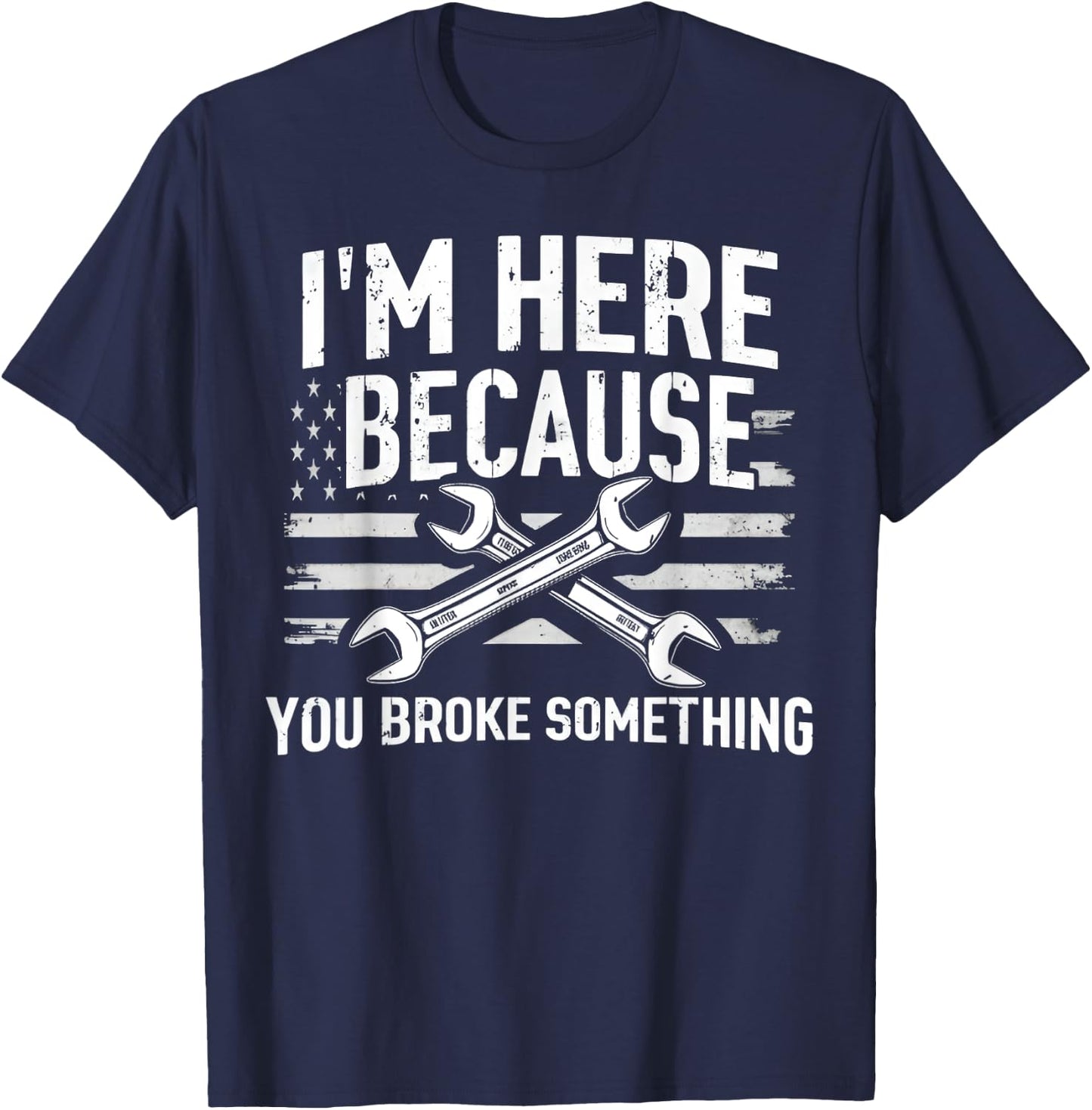 I'm Here Because You Broke Something Mechanic Flag American T-Shirt - T-Shirt | Navy