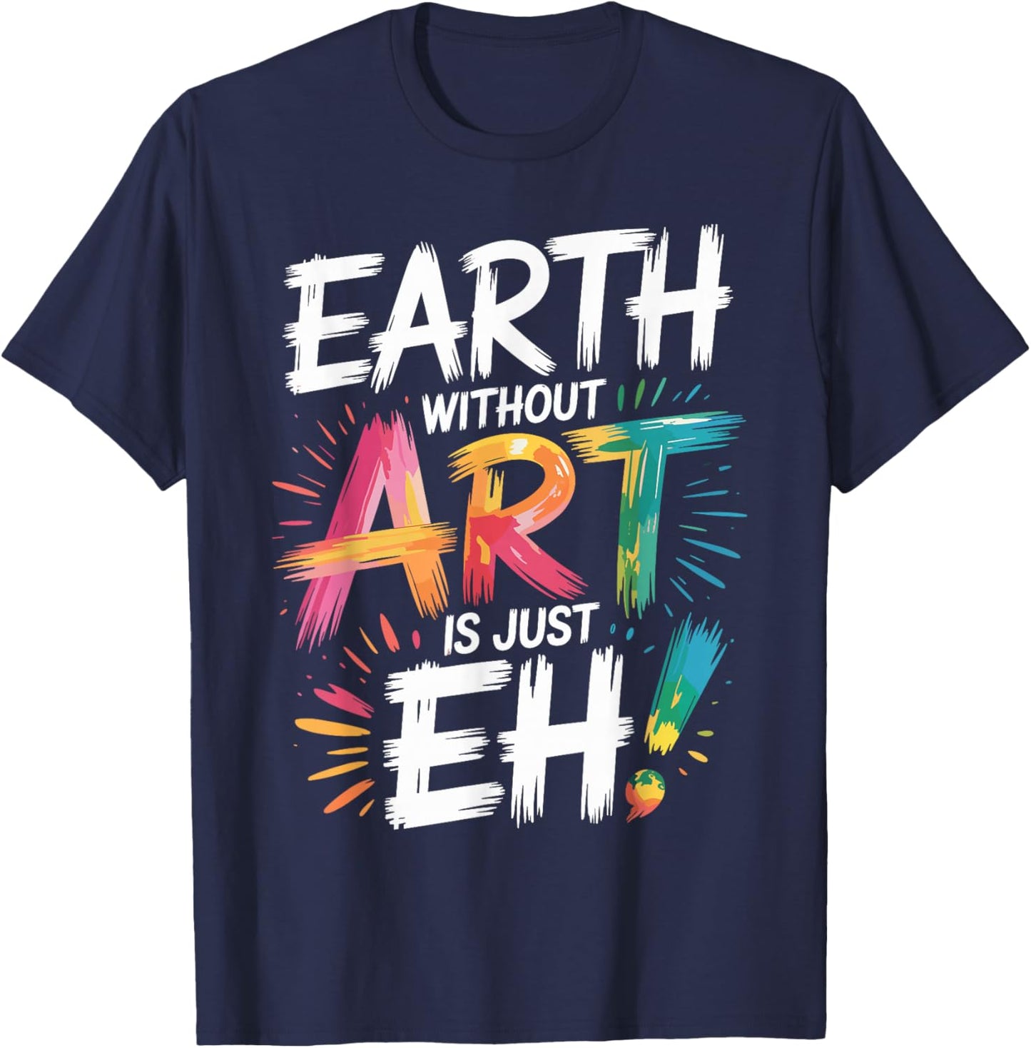 Earth Without Art Is Just Eh Painting Artist Pun Art Teacher T-Shirt - T-Shirt | Navy