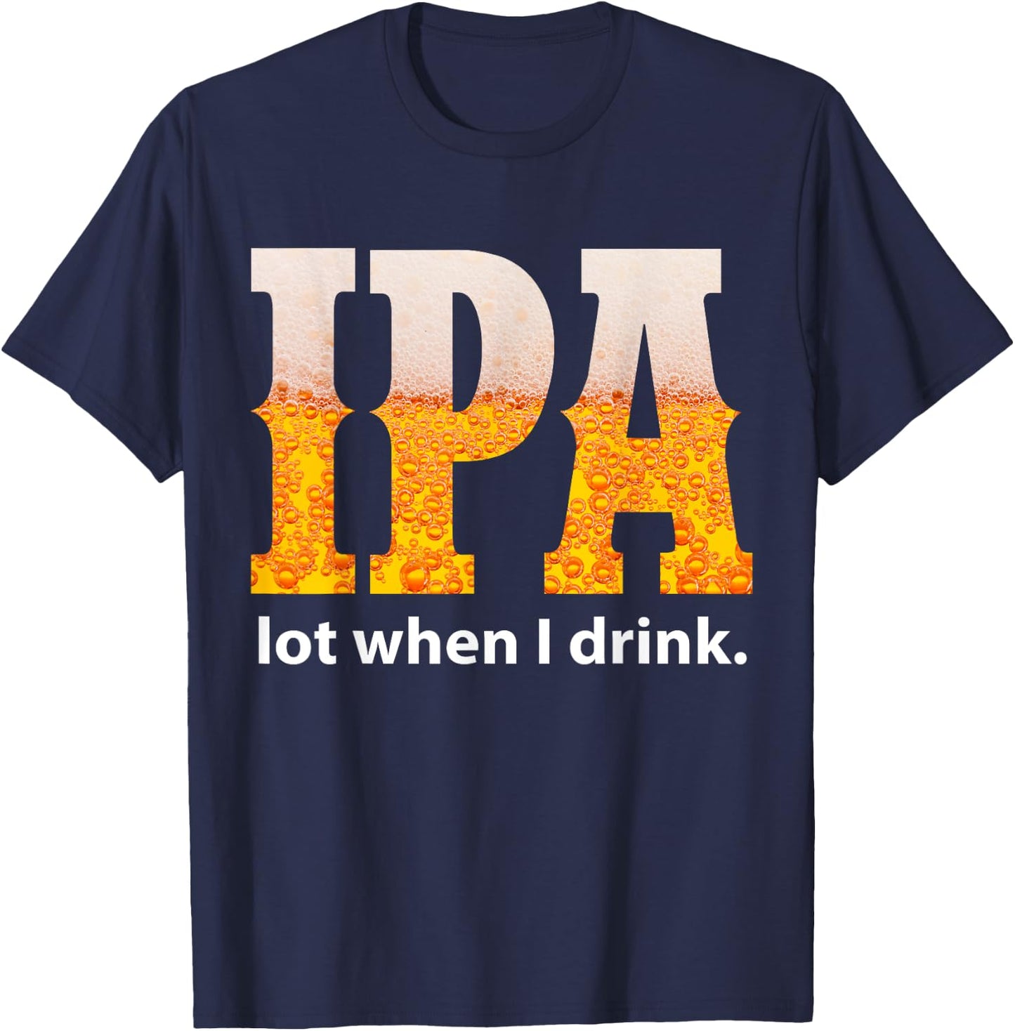 IPA Lot When I Drink Funny Beer Craft Remind Hilarious Drunk T-Shirt - T-Shirt | Navy