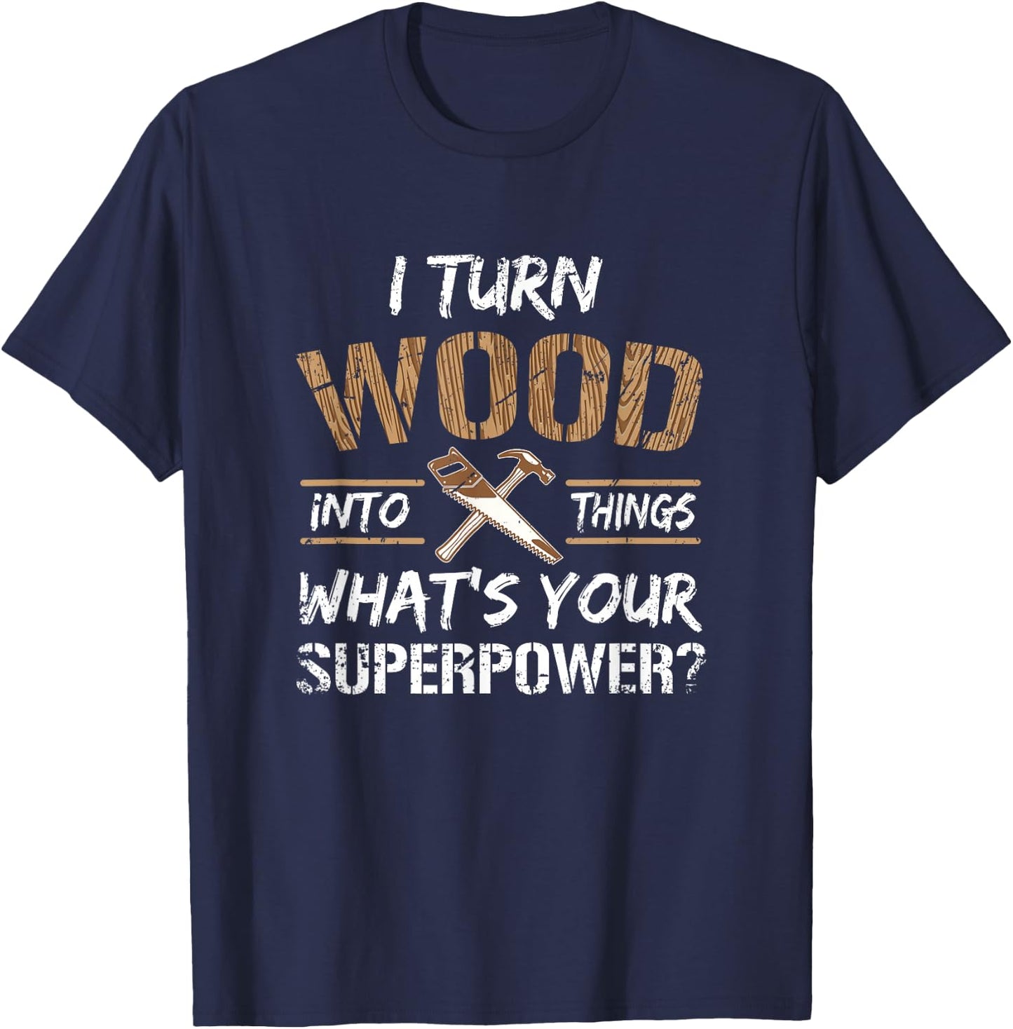 I Turn Wood Into Things Carpenter Woodworking Shirt T-Shirt - T-Shirt | Navy