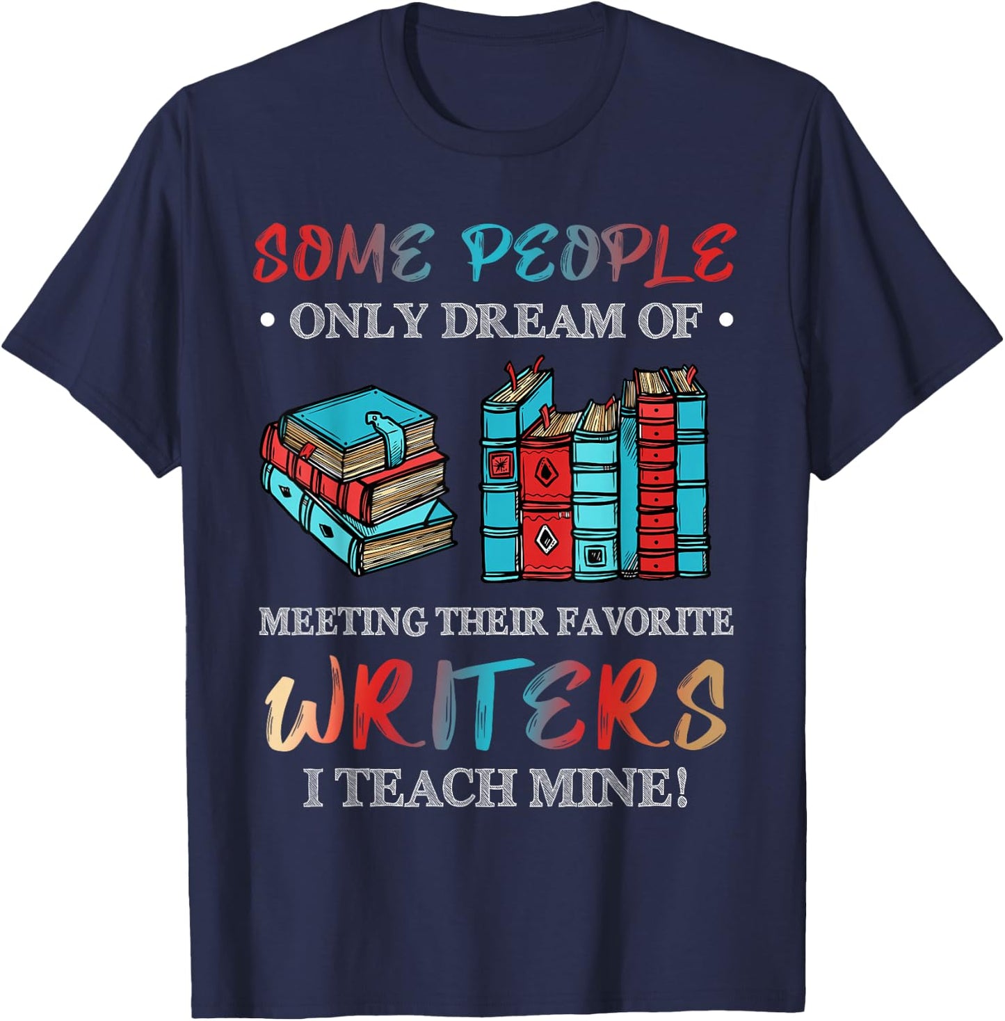 Some People Dream of Meeting Favorite Writers I Teach Mine T-Shirt - T-Shirt | Navy