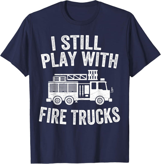 I Still Play With Fire Trucks Gifts Dad Firefighters T-Shirt - T-Shirt | Navy