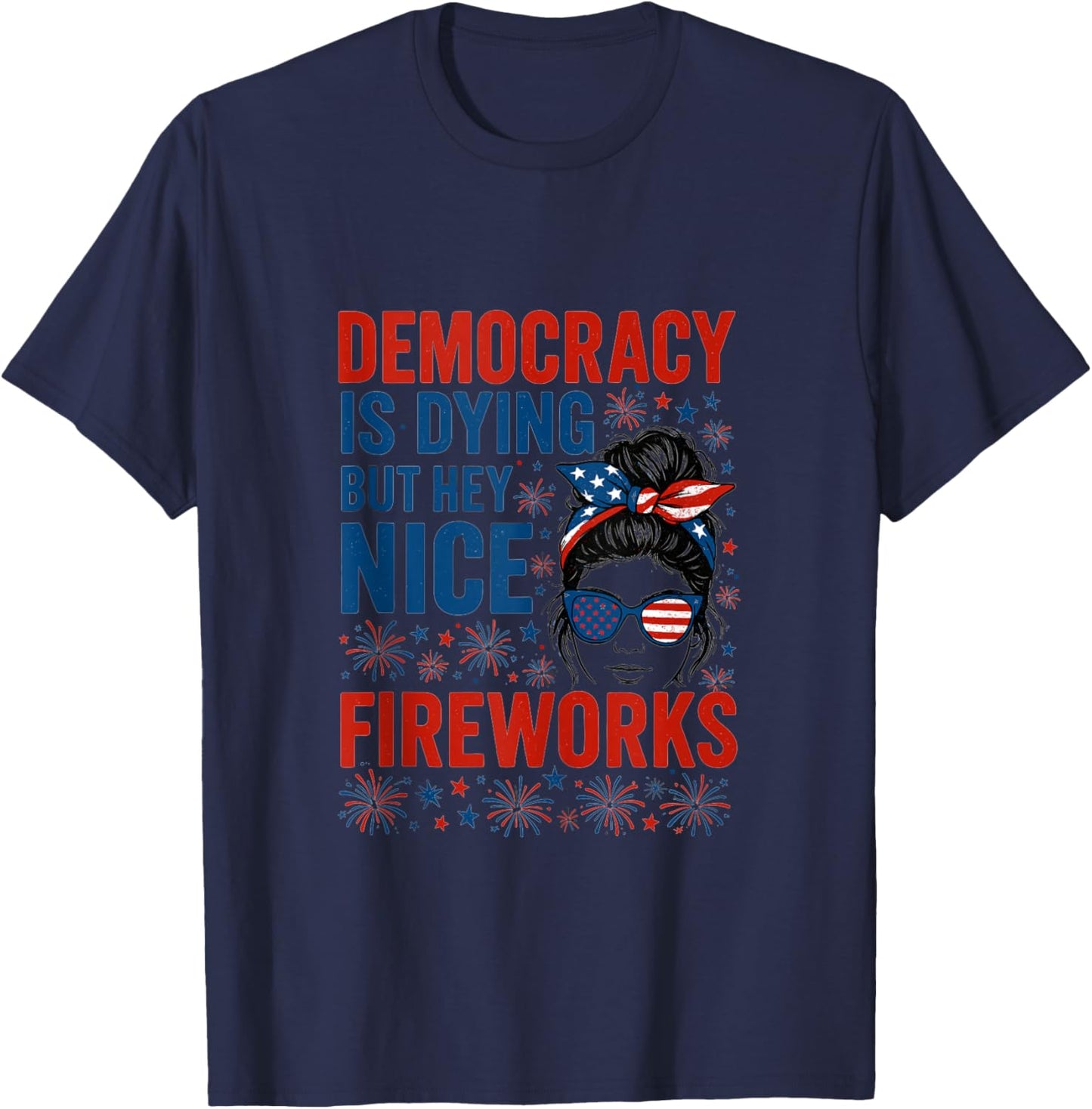 Funny Democracy Is Dying But Hey Nice Fireworks 4th Of July T-Shirt - T-Shirt | Navy