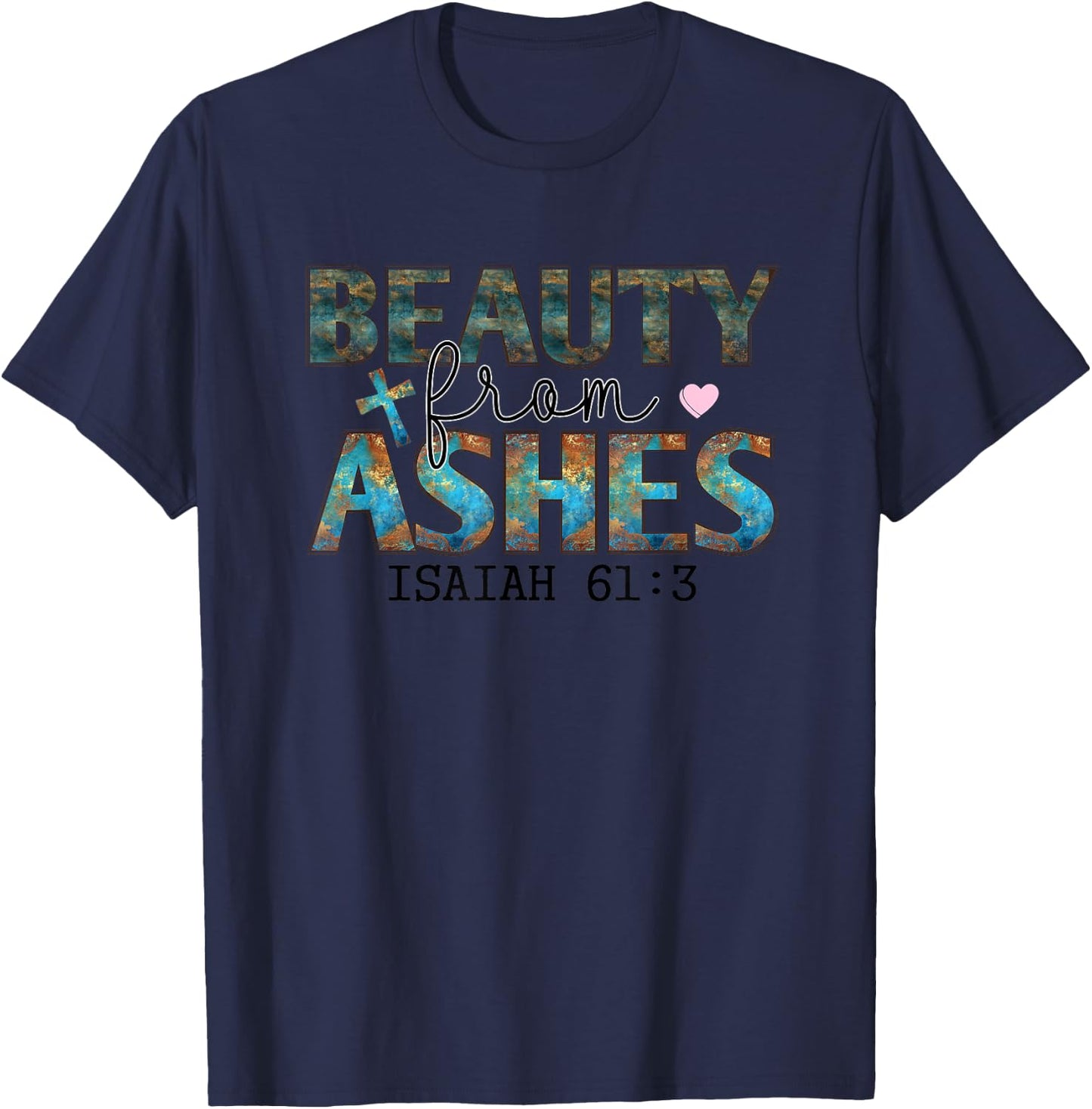 Beauty From Ashes Isaiah 61:3 Faith Message T-Shirt - T-Shirt | Navy