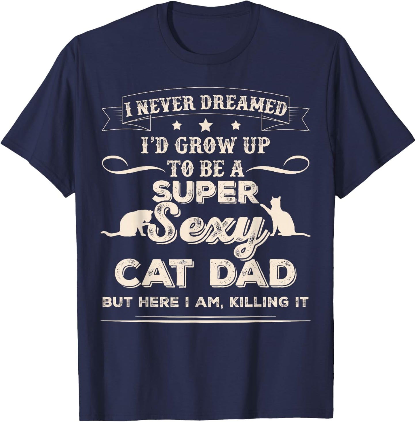 I Never Dreamed I'd Grow Up To Be A Sexy Cat Dad T-Shirt - T-Shirt | Navy